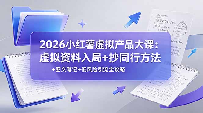 2026小红薯虚拟产品大课:虚拟资料入局+抄同行方法+图文笔记+低风险引流全攻略-云途创业网