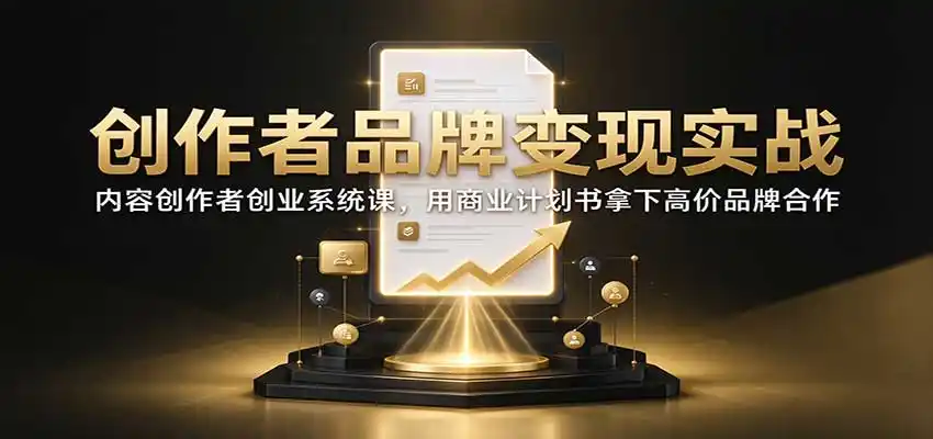 创作者品牌变现实战：内容创作者创业系统课，用商业计划书拿下高价品牌合作-云途创业网