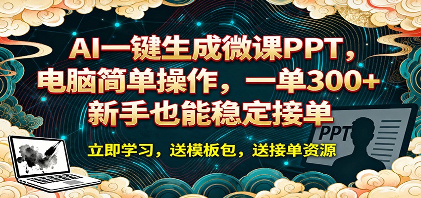 AI 一键生成微课PPT，电脑简单操作，一单 300+，新手也能稳定接单-云途创业网