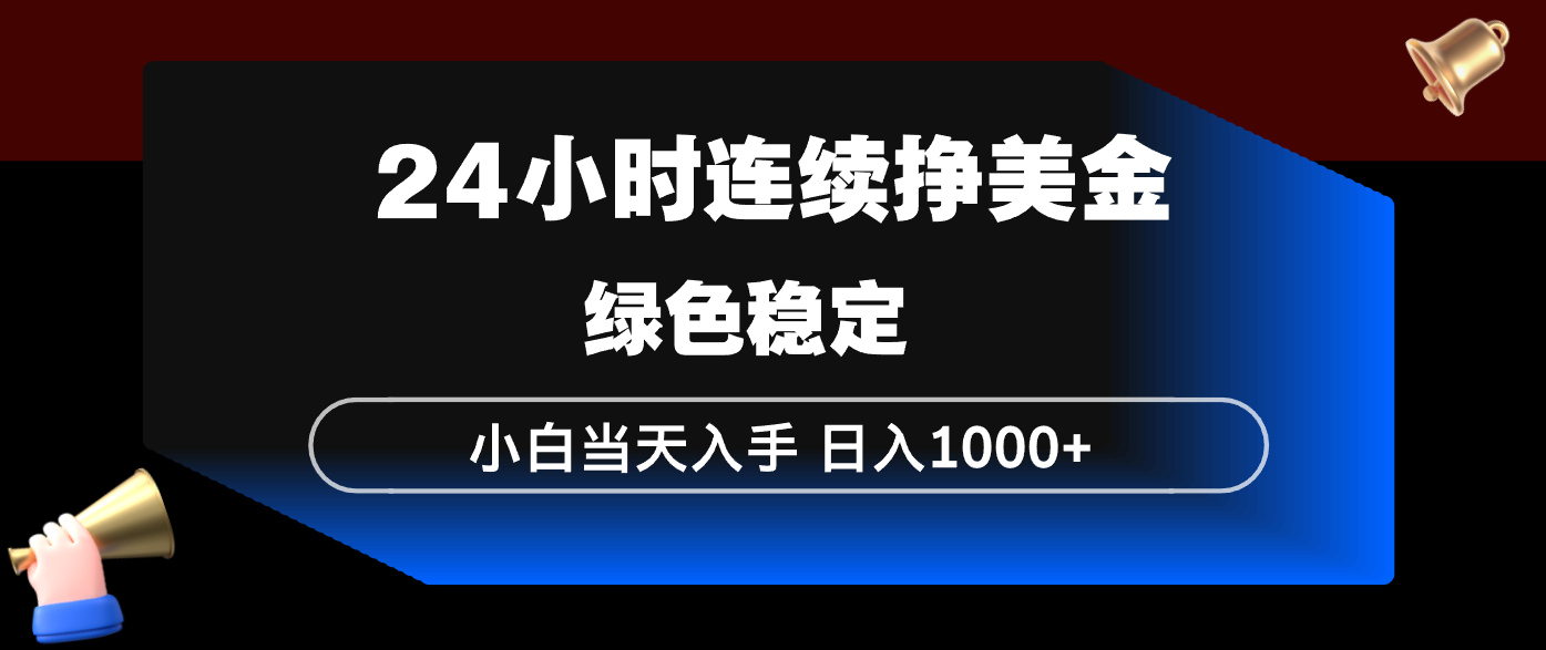 24小时连续断挣美金，小白当天上手，简单易操作，绿色稳定，日入1000+-云途创业网