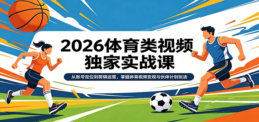 2026体育类视频独家实战课:从账号定位到剪辑运营,掌握体育视频变现与伙伴计划玩法-云途创业网