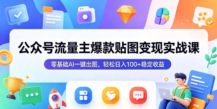 公众号流量主爆款贴图变现实战课,零基础AI一键出图,轻松日入100+稳定收益-云途创业网