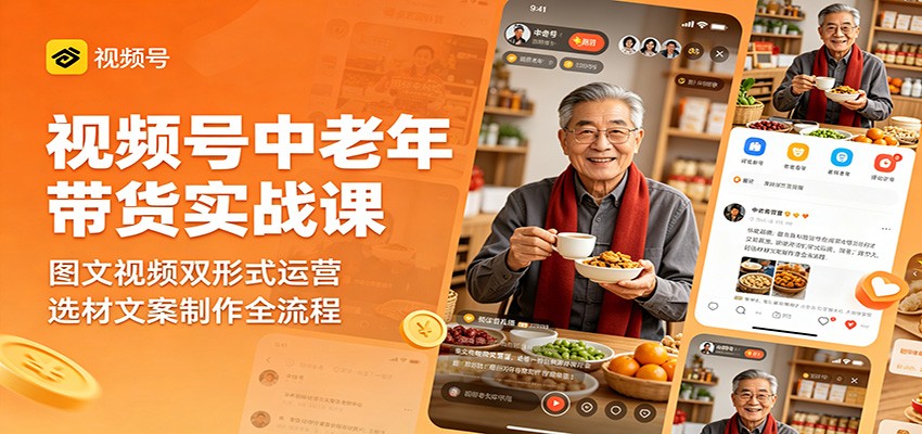 视频号中老年带货实战课:图文视频双形式运营,选材文案制作全流程-云途创业网