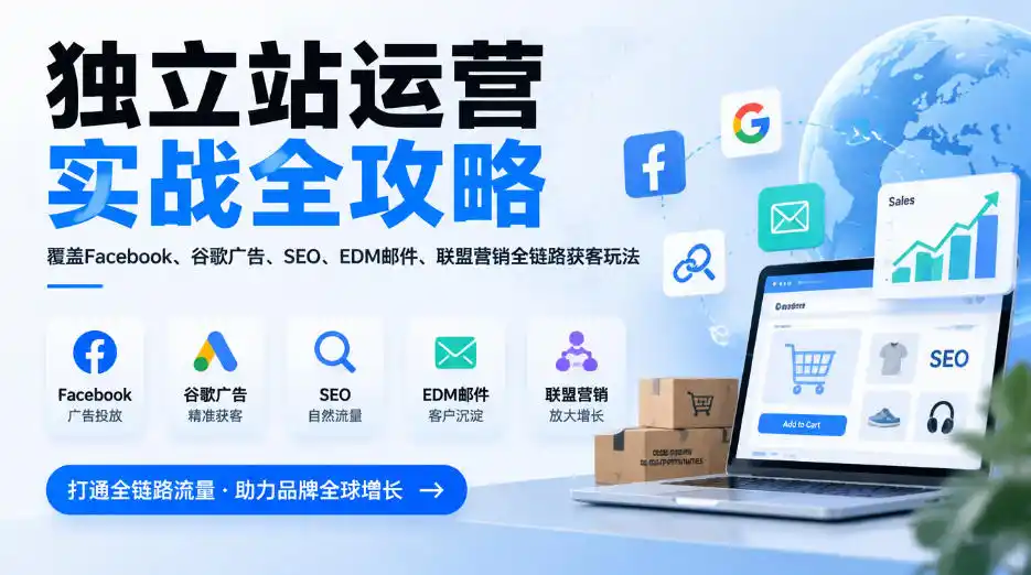 独立站运营实战全攻略，覆盖Facebook、谷歌广告、SEO、EDM邮件、联盟营销全链路获客玩法(更新2026)-云途创业网