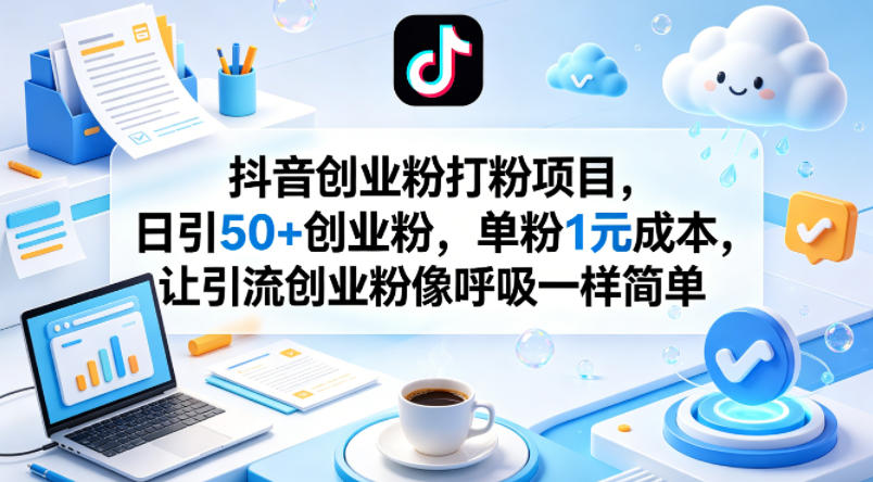 抖音创业粉打粉项目，日引50+创业粉，单粉1元成本，让引流创业粉像呼吸一样简单-云途创业网