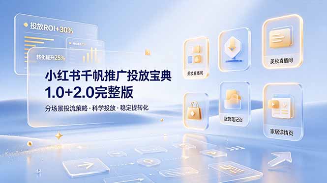 小红书千帆推广投放宝典1.0+2.0完整版，分场景投流策略，帮助商家科学投放稳定提转化-云途创业网