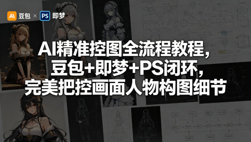 AI精准控图全流程教程，豆包+即梦+PS闭环，完美把控画面人物构图细节-云途创业网