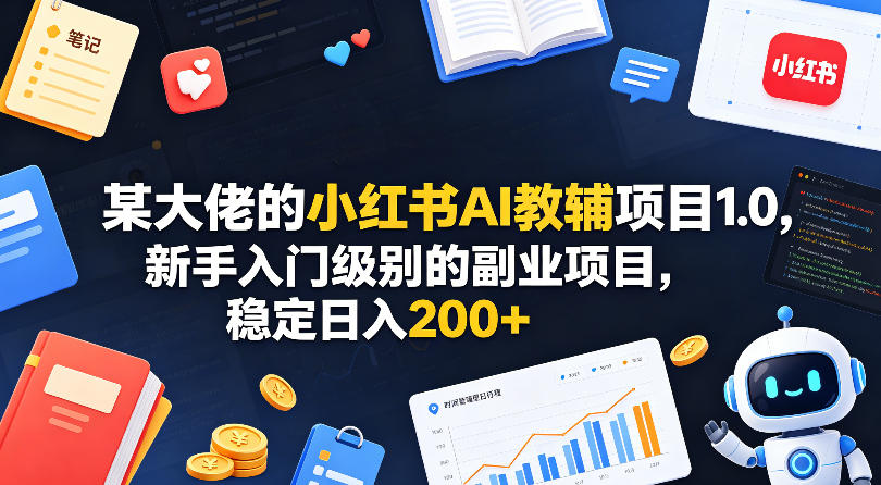 某大佬的小红书AI教辅项目1.0，新手入门级别的副业项目，稳定日入200+-云途创业网