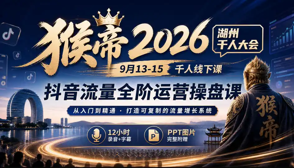 猴帝2026湖州千人大会9月13-15千人线下课,抖音流量全阶运营操盘课,17小时录音加字幕+ppt图片(完整版) 猴帝2026湖州千人大会9月13-15千人线下课,抖音流量全阶运营操盘课,17小时录音加字幕+ppt图片(完整版)