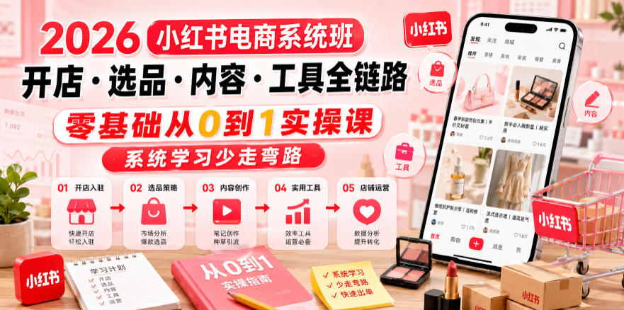 2026小红书电商系统班开店・选品・内容・工具全链路，零基础从0到1实操课，系统学习少走弯路-云途创业网