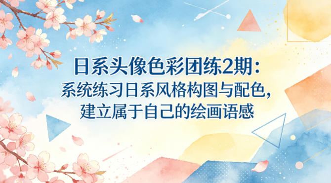 日系头像色彩团练2期:系统练习日系风格构图与配色,建立属于自己的绘画语感-云途创业网