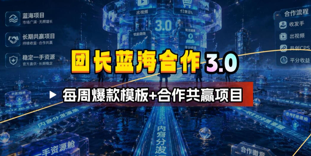 团长蓝海合作3.0，每周爆款模板+合作共赢项目