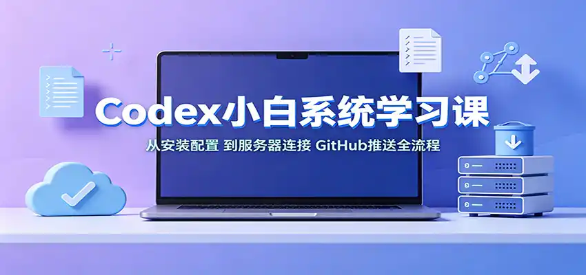 Codex小白系统学习课：小从安装配置，到服务器连接、GitHub推送全流程-云途创业网