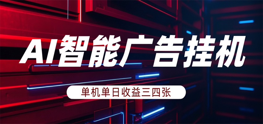 AI智能广告挂机，单机日入三四张，无需人工值守，可矩阵放大操作-云途创业网
