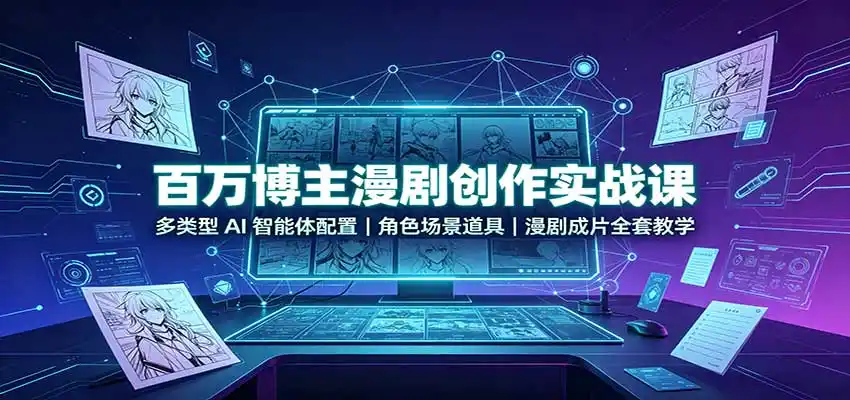 百万博主漫剧创作实战课：多类型AI智能体配置，角色场景道具，漫剧成片全套教学-云途创业网