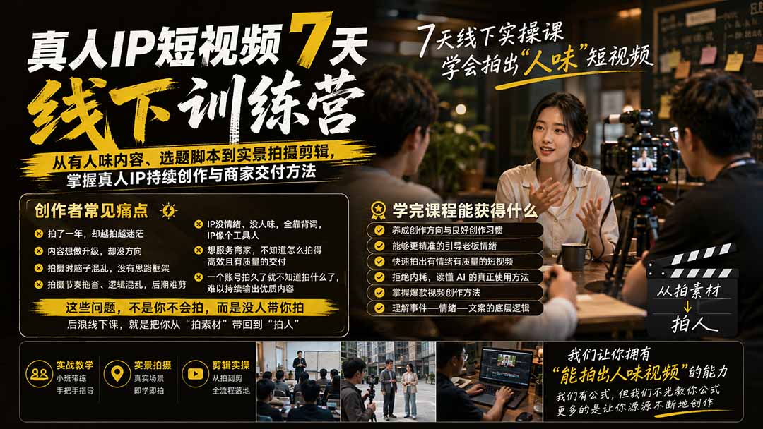 真人IP短视频7天训练营：从有人味内容、选题脚本到实景拍摄剪辑，掌握真人IP持续创作与商家交付方法-云途创业网