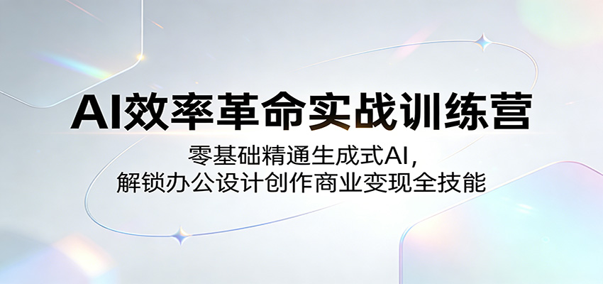 AI效率革命实战训练营:零基础精通生成式AI,解锁办公设计创作商业变现全技能-云途创业网