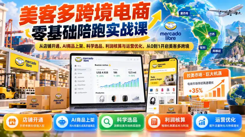 美客多跨境电商零基础陪跑实战课:从店铺开通、AI商品上架、科学选品、利润核算与运营优化,从0到1开启美客多跨境-云途创业网