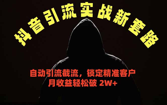 抖音引流实战新套路，挂机自动引流截流精准锁定客户，月收益破 2W+-云途创业网