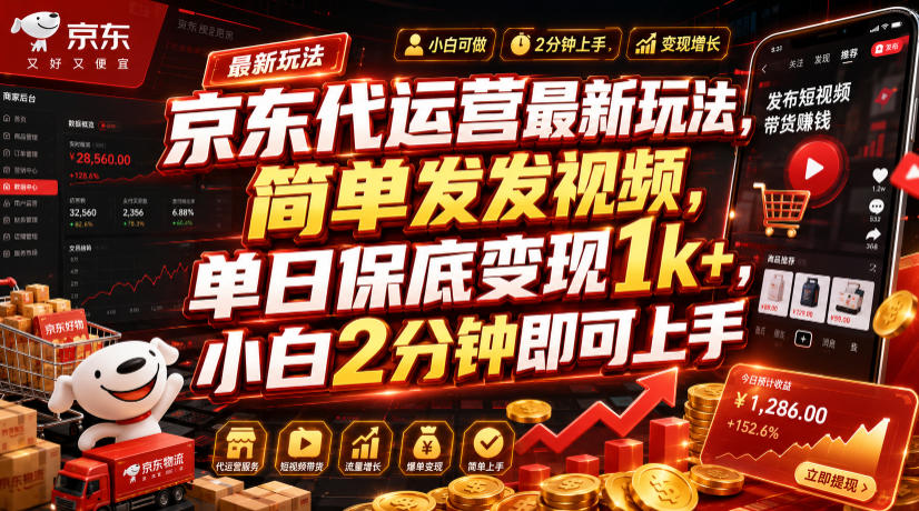 京东代运营最新玩法，简单发发视频，单日保底变现1k+，小白2分钟即可上手【揭秘】-云途创业网