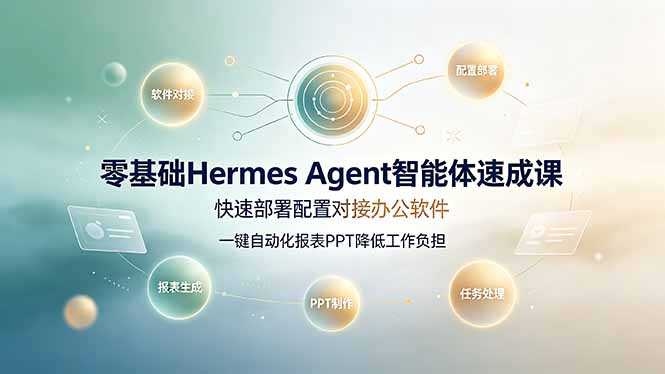 零基础Hermes Agent智能体速成课,快速部署配置对接办公软件;一键自动化报表PPT降低工作负担-云途创业网