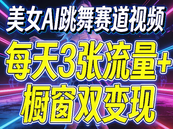 美女AI跳舞赛道视频,每天3张流量+橱窗双变现,新手保姆级制作教学-云途创业网