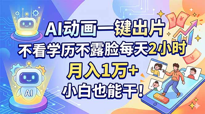 AI动画一键出片,不看学历不露脸每天2小时,月入1万+,小白也能干!-云途创业网