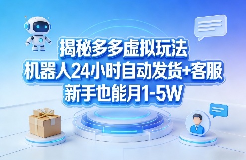 揭秘多多虚拟玩法,机器人24小时自动发货+客服,新手也能月1-5W!-云途创业网