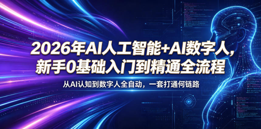 2026年AI人工智能+AI数字人,新手0基础入门到精通全流程,从AI认知到数字人全自动,一套打通全链路-云途创业网