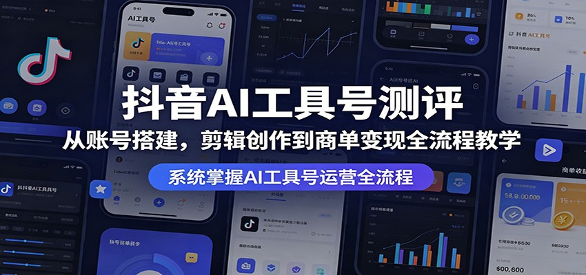 抖音AI工具号测评：从账号搭建，剪辑创作到商单变现全流程教学-云途创业网