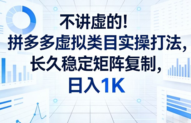 不讲虚的！拼多多虚拟类目实操打法，长久稳定矩阵复制，日入1K【揭秘】-云途创业网