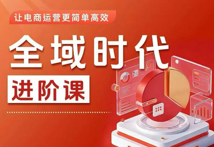 全域时代进阶课，更简单高效的全域投放实操，让电商运营更简单高效(更新0709)-云途创业网