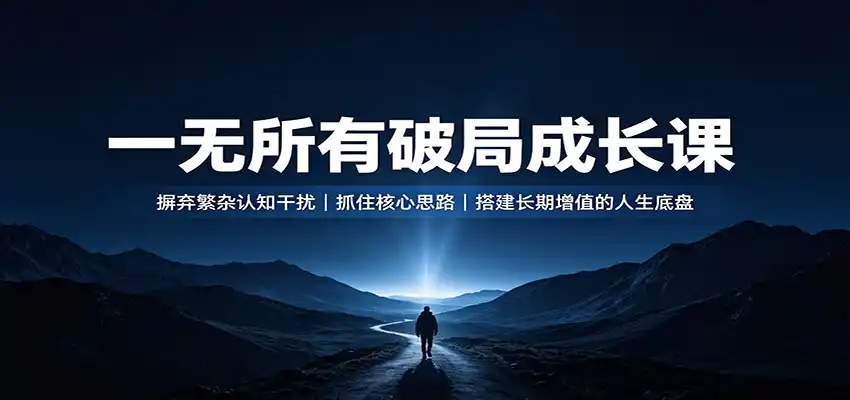 一无所有破局成长课：摒弃繁杂认知干扰，抓住核心思路，搭建长期增值的人生底盘-云途创业网