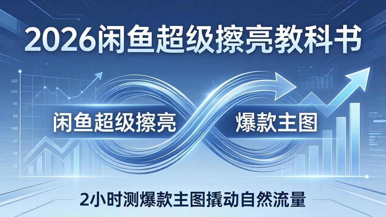 2026闲鱼超级擦亮教科书:底层逻辑出价×转化率,2小时测爆款主图撬动自然流量-云途创业网