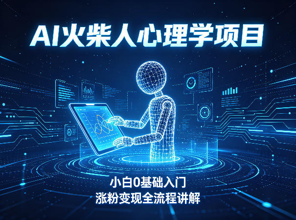 AI火柴人心理学短视频项目,小白0基础入门,涨粉变现全流程讲解-云途创业网