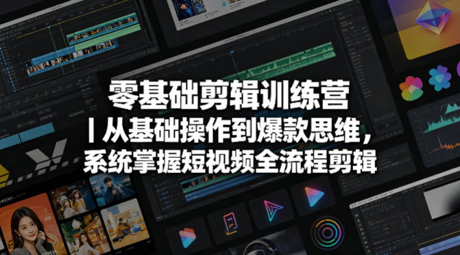 零基础剪辑训练营｜从基础操作到爆款思维，系统掌握短视频全流程剪辑-云途创业网