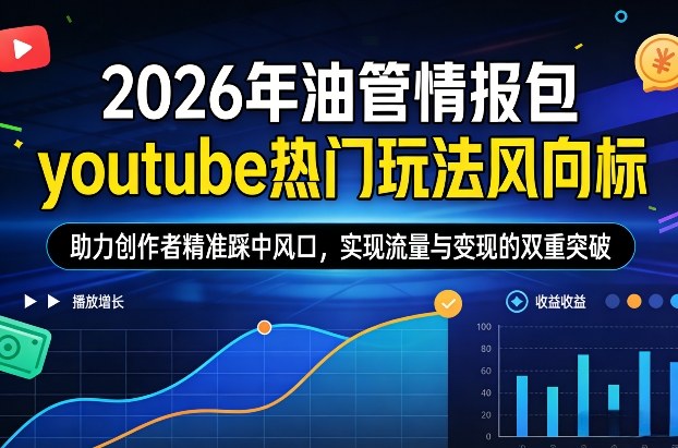 2026年油管情报包，youtube热门玩法风向标，助力创作者精准踩中风口，实现流量与变现的双重突破(更新)-云途创业网