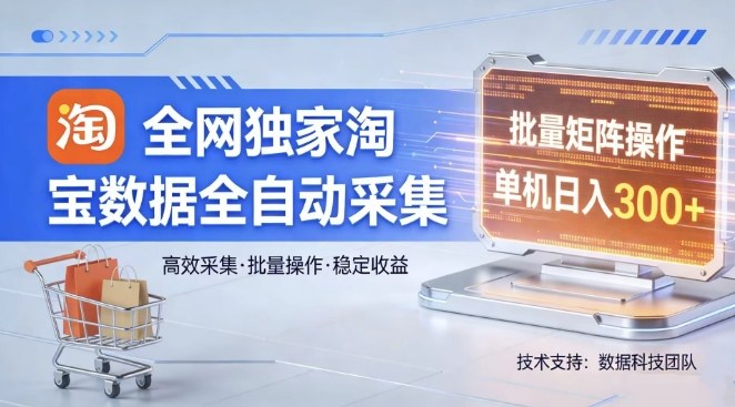 全网独家,淘宝数据全自动采集项目,批量可矩阵,单机轻松日入300【揭秘】-云途创业网