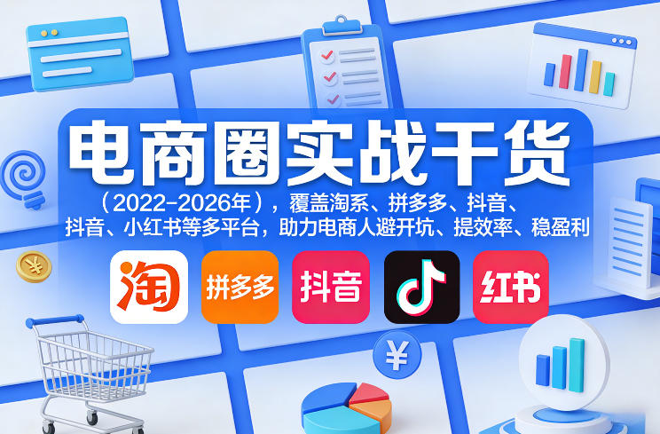 电商圈实战干货(2023-2026年),覆盖淘系、拼多多、抖音、小红书等多平台,助力电商人避开坑、提效率、稳盈利(更新5月29日)-云途创业网