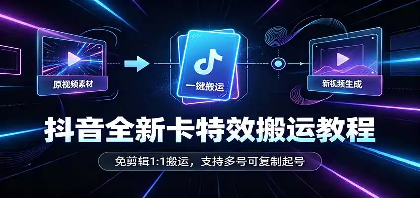 抖音全新卡特效搬运教程：免剪辑1:1搬运，支持多号可复制起号-云途创业网