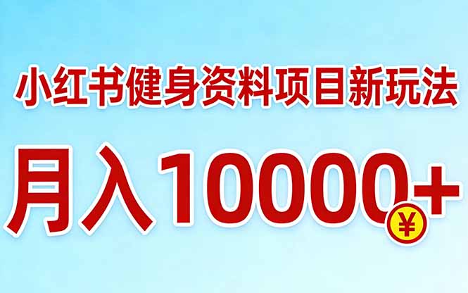 小红书健身资料项目最新玩法,月入10000+,收益潜力可以无限放大-云途创业网