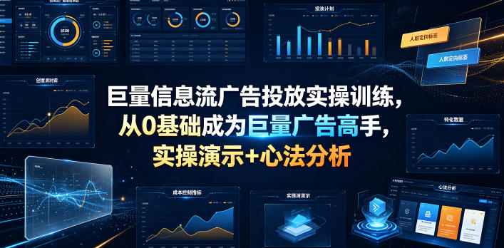 巨量信息流广告投放实操训练，从0基础成为巨量广告高手，实操演示+心法分析-云途创业网