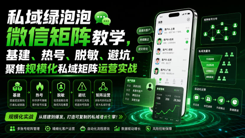 私域绿泡泡微信矩阵教学,基建、热号、脱敏、避坑,聚焦规模化私域矩阵运营实战
