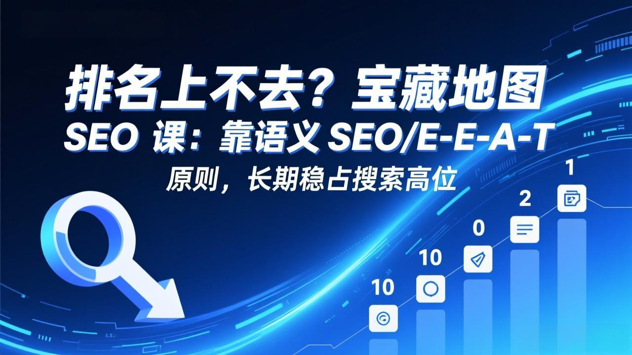 排名上不去?宝藏地图 SEO 课:靠语义 SEO+E-E-A-T 原则,长期稳占搜索高位-云途创业网