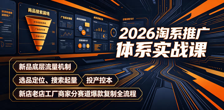 2026淘系推广体系实战课|新品底层流量机制、选品定位、搜索起量、投产控本、新店老店工厂商家分赛道爆款复制全流程-云途创业网