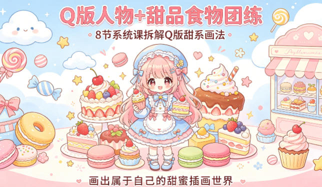 Q版人物+甜品食物团练,8节系统课拆解Q版甜系画法,画出属于自己的甜蜜插画世界-云途创业网
