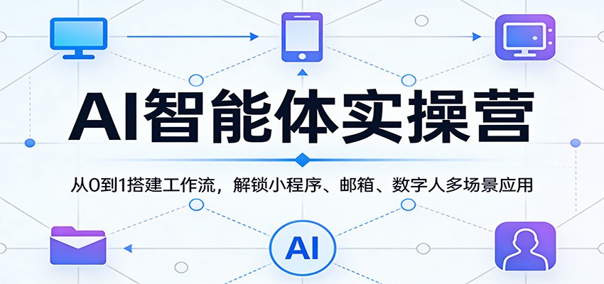 AI智能体实操营：从0到1搭建工作流，解锁小程序、邮箱、数字人多场景应用-云途创业网