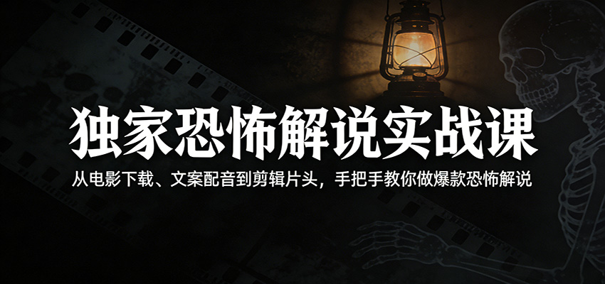 独家恐怖解说实战课：从电影下载、文案配音到剪辑片头，手把手教你做爆款恐怖解说-云途创业网