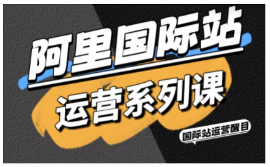 阿里国际站运营系列课,涵盖精准引流、直通车与全站推实战SOP,搭配AI效率工具包与高阶增长玩法(更新)-云途创业网
