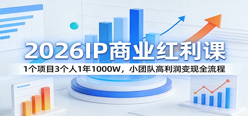 2026IP商业红利课:1个项目3个人1年1000W,小团队高利润变现全流程-云途创业网